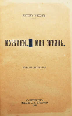 Чехов А. Мужики и Моя жизнь / изд-е 4-е. СПб.: Издание А.С. Суворина, 1898.